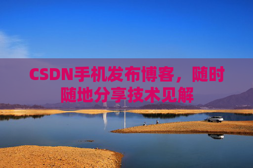 CSDN手机发布博客，随时随地分享技术见解