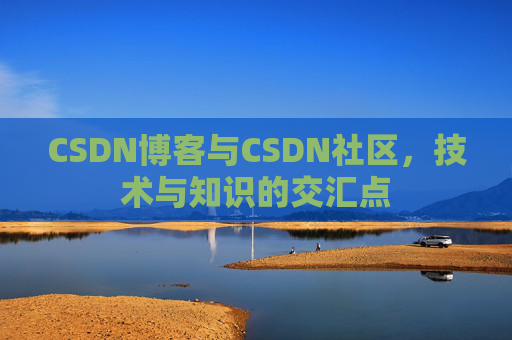CSDN博客与CSDN社区，技术与知识的交汇点